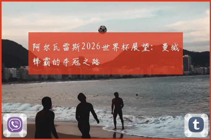 阿尔瓦雷斯2026世界杯展望：曼城锋霸的夺冠之路
