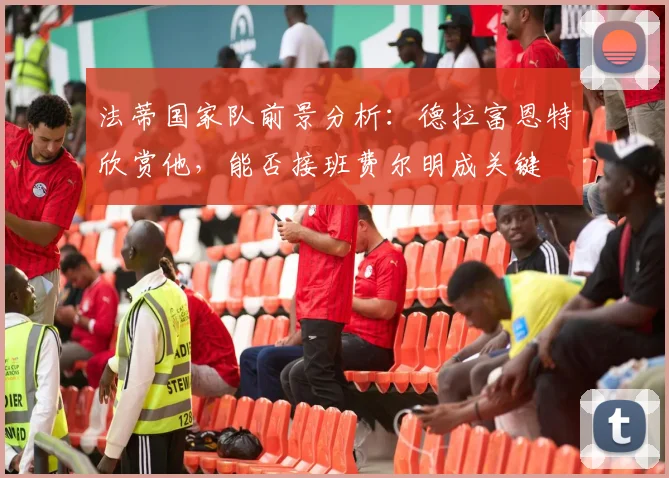 法蒂国家队前景分析：德拉富恩特欣赏他，能否接班费尔明成关键