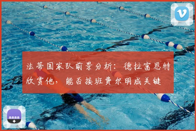 法蒂国家队前景分析:德拉富恩特欣赏他,能否接班费尔明成关键