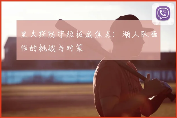 里夫斯防守短板成焦点:湖人队面临的挑战与对策