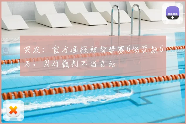 突发:官方通报郑智禁赛6场罚款6万,因对裁判不当言论
