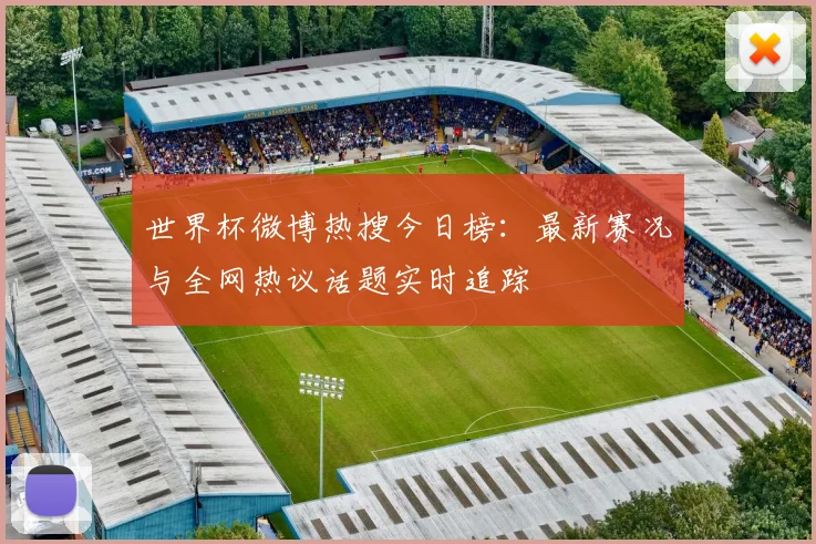 世界杯微博热搜今日榜:最新赛况与全网热议话题实时追踪